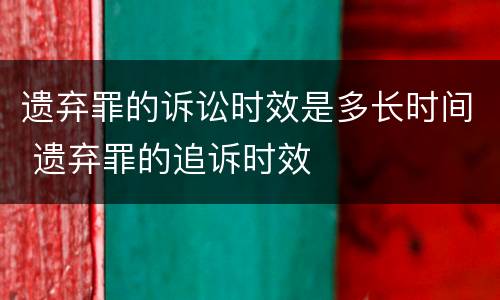 遗弃罪的诉讼时效是多长时间 遗弃罪的追诉时效