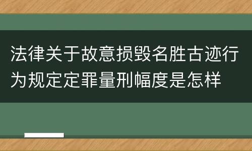 法律关于故意损毁名胜古迹行为规定定罪量刑幅度是怎样