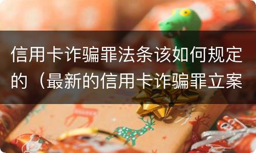 信用卡诈骗罪法条该如何规定的（最新的信用卡诈骗罪立案量刑标准）