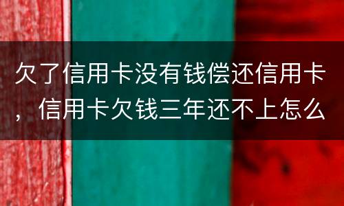 欠了信用卡没有钱偿还信用卡，信用卡欠钱三年还不上怎么办