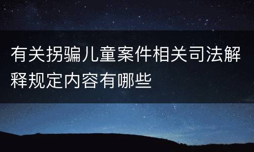 有关拐骗儿童案件相关司法解释规定内容有哪些