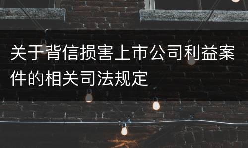 关于背信损害上市公司利益案件的相关司法规定