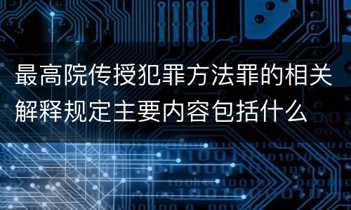 最高院传授犯罪方法罪的相关解释规定主要内容包括什么