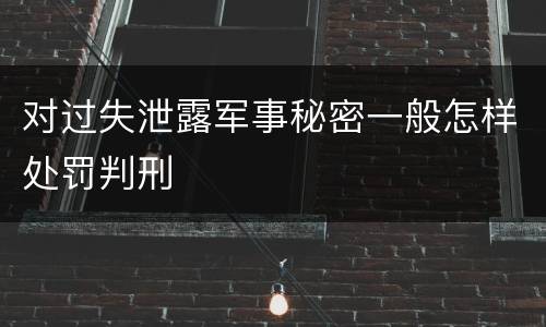 对过失泄露军事秘密一般怎样处罚判刑