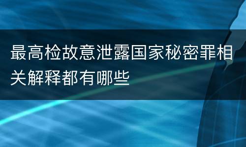 最高检故意泄露国家秘密罪相关解释都有哪些