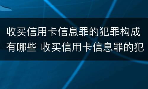 收买信用卡信息罪的犯罪构成有哪些 收买信用卡信息罪的犯罪构成有哪些类型