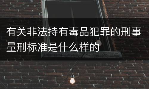 有关非法持有毒品犯罪的刑事量刑标准是什么样的