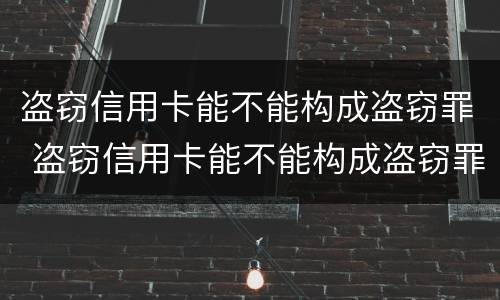 盗窃信用卡能不能构成盗窃罪 盗窃信用卡能不能构成盗窃罪