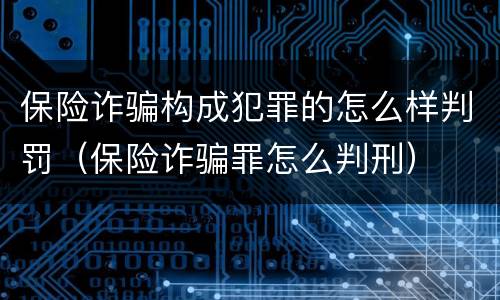 保险诈骗构成犯罪的怎么样判罚（保险诈骗罪怎么判刑）