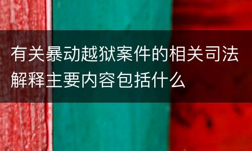 有关暴动越狱案件的相关司法解释主要内容包括什么