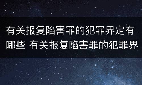 有关报复陷害罪的犯罪界定有哪些 有关报复陷害罪的犯罪界定有哪些标准