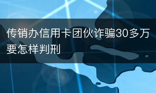 传销办信用卡团伙诈骗30多万要怎样判刑