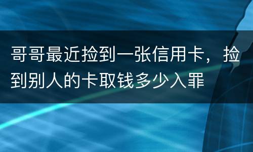 哥哥最近捡到一张信用卡，捡到别人的卡取钱多少入罪