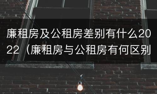 廉租房及公租房差别有什么2022（廉租房与公租房有何区别）