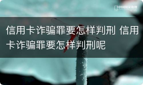 信用卡诈骗罪要怎样判刑 信用卡诈骗罪要怎样判刑呢