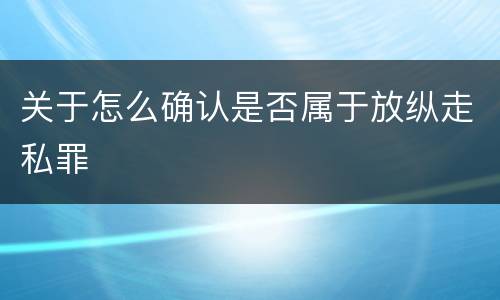 关于怎么确认是否属于放纵走私罪