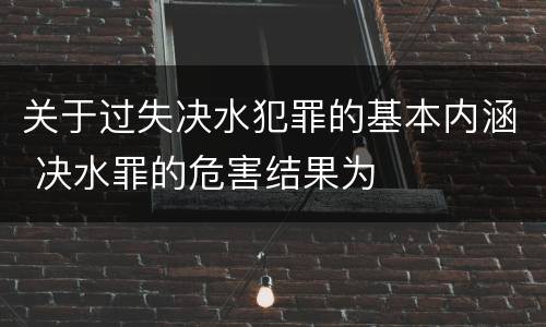 关于过失决水犯罪的基本内涵 决水罪的危害结果为