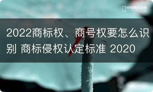 2022商标权、商号权要怎么识别 商标侵权认定标准 2020