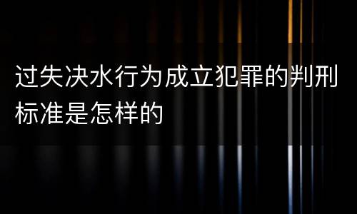 过失决水行为成立犯罪的判刑标准是怎样的