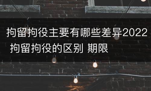 拘留拘役主要有哪些差异2022 拘留拘役的区别 期限