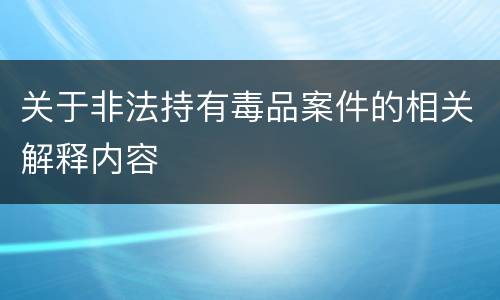 关于非法持有毒品案件的相关解释内容