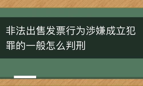 非法出售发票行为涉嫌成立犯罪的一般怎么判刑