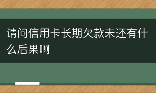 请问信用卡长期欠款未还有什么后果啊