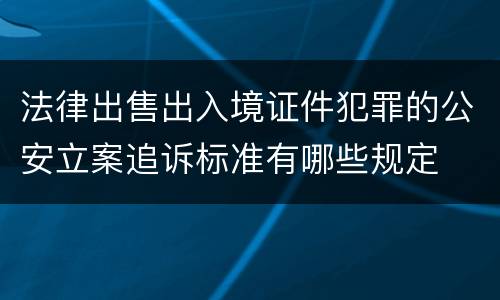 法律出售出入境证件犯罪的公安立案追诉标准有哪些规定