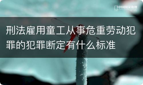 刑法雇用童工从事危重劳动犯罪的犯罪断定有什么标准