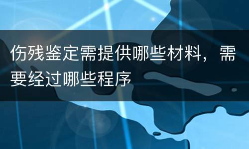 伤残鉴定需提供哪些材料，需要经过哪些程序