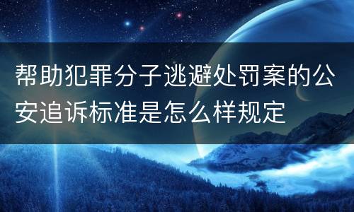 帮助犯罪分子逃避处罚案的公安追诉标准是怎么样规定