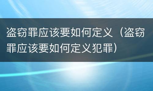 盗窃罪应该要如何定义（盗窃罪应该要如何定义犯罪）