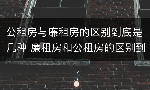 公租房与廉租房的区别到底是几种 廉租房和公租房的区别到底是什么