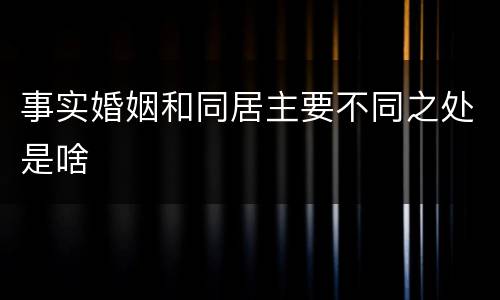 事实婚姻和同居主要不同之处是啥