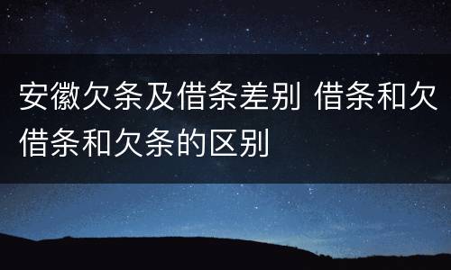 安徽欠条及借条差别 借条和欠借条和欠条的区别