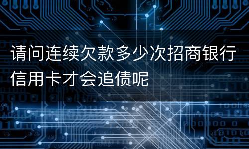 请问连续欠款多少次招商银行信用卡才会追债呢