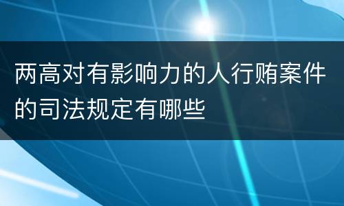 两高对有影响力的人行贿案件的司法规定有哪些