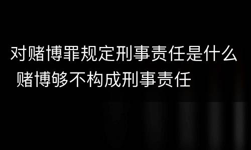 对赌博罪规定刑事责任是什么 赌博够不构成刑事责任