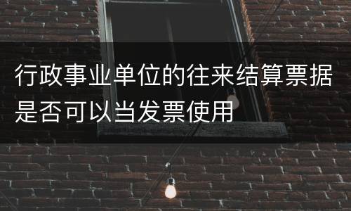 行政事业单位的往来结算票据是否可以当发票使用