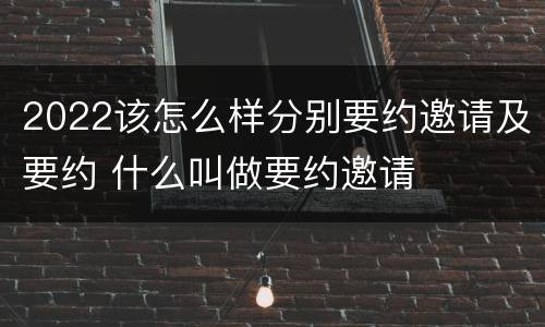 2022该怎么样分别要约邀请及要约 什么叫做要约邀请