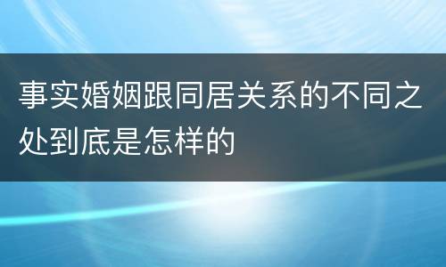 事实婚姻跟同居关系的不同之处到底是怎样的