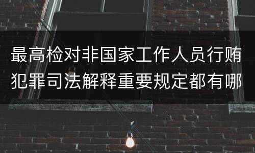 最高检对非国家工作人员行贿犯罪司法解释重要规定都有哪些