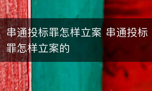 串通投标罪怎样立案 串通投标罪怎样立案的