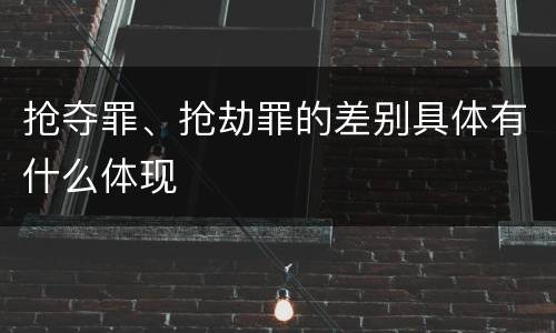 抢夺罪、抢劫罪的差别具体有什么体现