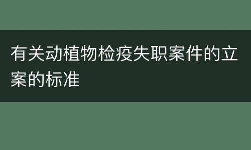 有关动植物检疫失职案件的立案的标准