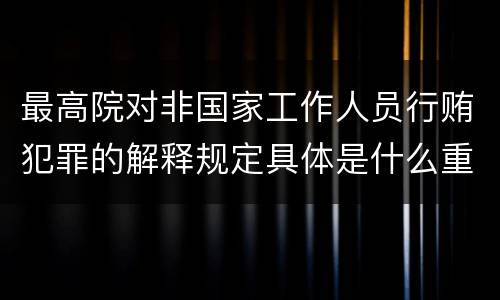 最高院对非国家工作人员行贿犯罪的解释规定具体是什么重要内容