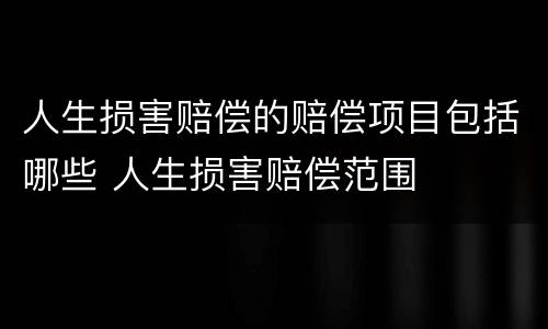 人生损害赔偿的赔偿项目包括哪些 人生损害赔偿范围