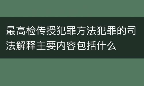 最高检传授犯罪方法犯罪的司法解释主要内容包括什么