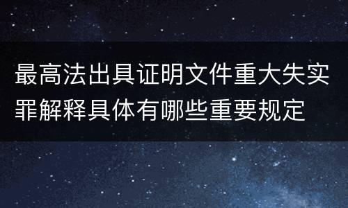 最高法出具证明文件重大失实罪解释具体有哪些重要规定