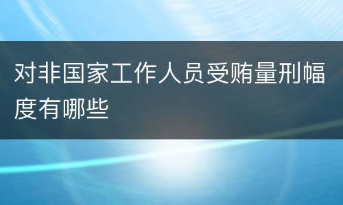 对非国家工作人员受贿量刑幅度有哪些